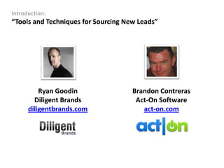 Introduction:
“Tools and Techniques for Sourcing New Leads”




          Ryan Goodin                Brandon Contreras
        Diligent Brands               Act-On Software
      diligentbrands.com                act-on.com
 