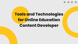 Tools and Technologies
for Online Education
Content Developer
 