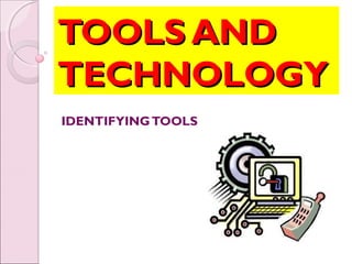 TOOLS AND
TECHNOLOGY
IDENTIFYING TOOLS
 