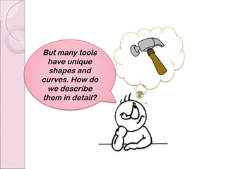 But many tools
 have unique
  shapes and
curves. How do
 we describe
them in detail?
 