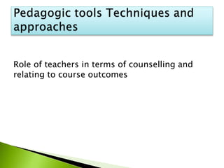 Role of teachers in terms of counselling and
relating to course outcomes
 