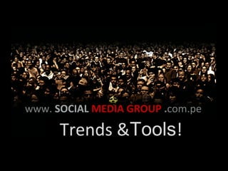 www. SOCIAL MEDIA GROUP .com.pe

      Trends &Tools!
 