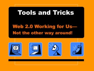 Tools and Tricks Web 2.0 Working for Us— Not the other way around! 