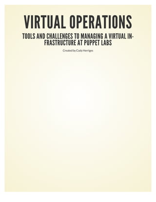 VIRTUAL OPERATIONS 
TOOLS AND CHALLENGES TO MANAGING A VIRTUAL IN‐‐ 
FRASTRUCTURE AT PUPPET LABS 
Created by Cody Herriges 
 