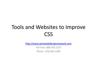 Tools and Websites to Improve
            CSS
     http://www.spinxwebdesignnewyork.com
             Toll Free: 888.593.2337
              Phone : 818 660 1980
 