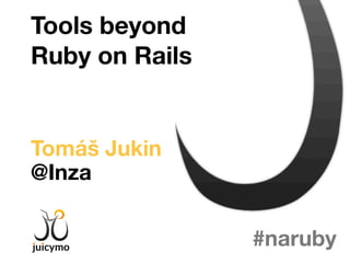 Tools beyond
Ruby on Rails


Tomáš Jukin
@Inza


                #naruby
 