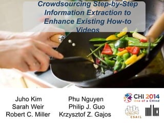Juho Kim Phu Nguyen
Sarah Weir Philip J. Guo
Robert C. Miller Krzysztof Z. Gajos
Crowdsourcing Step-by-Step
Information Extraction to
Enhance Existing How-to Videos
 