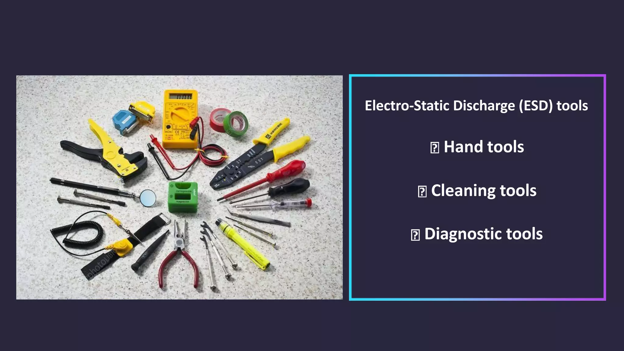 Electro-Static Discharge (ESD) tools
Hand tools
Cleaning tools
Diagnostic tools