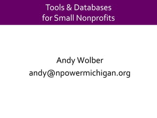 Tools & Databasesfor Small NonprofitsAndy Wolberandy@npowermichigan.org