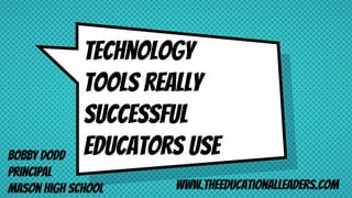 Technology
tools really
successful
educators useBobby Dodd
Principal
Mason High School www.theeducationalleaders.com
 