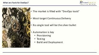 What are Tools for DevOps?
• The market is filled with “DevOps tools”
• Most target Continuous Delivery
• No single tool will be the silver bullet
• Automation is key
• Provisioning
• Testing
• Build and Deployment
 