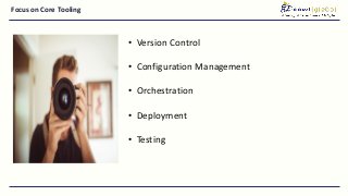 Focus on Core Tooling
• Version Control
• Configuration Management
• Orchestration
• Deployment
• Testing
 