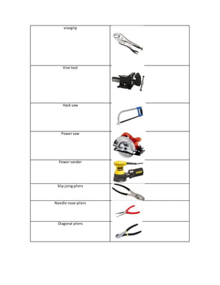 visegrip
Vise tool
Hack saw
Power saw
Power sander
Slip joing pliers
Needle nose pliers
Diagonal pliers