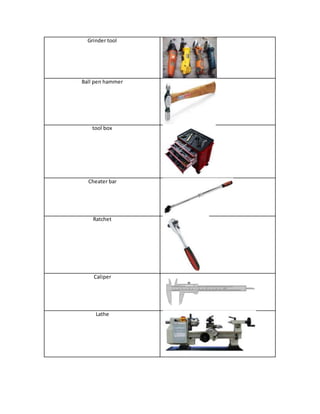 Grinder tool
Ball pen hammer
tool box
Cheater bar
Ratchet
Caliper
Lathe