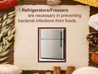 1.Refrigerators/Freezers
are necessary in preventing
bacterial infections from foods.
 