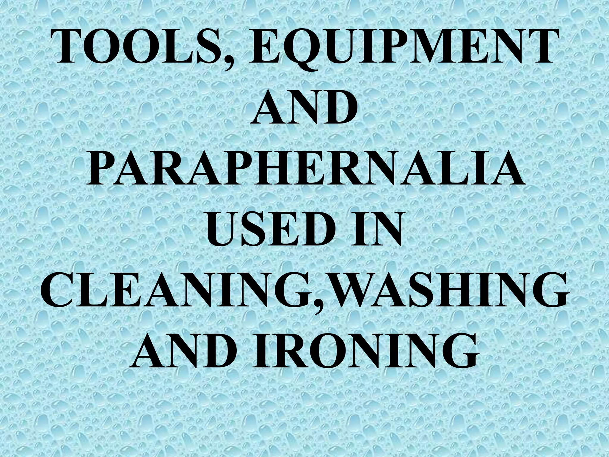 Tools, equipment and paraphernalia used in cleaning,washing PPT