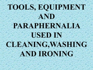 TOOLS, EQUIPMENT
AND
PARAPHERNALIA
USED IN
CLEANING,WASHING
AND IRONING
 