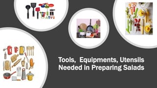 Tools, Equipments, Utensils
Needed in Preparing Salads
 