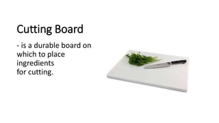 Cutting Board
- is a durable board on
which to place
ingredients
for cutting.
 