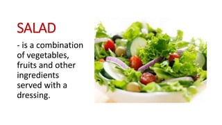 SALAD
- is a combination
of vegetables,
fruits and other
ingredients
served with a
dressing.
 