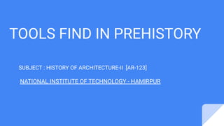 TOOLS FIND IN PREHISTORY
SUBJECT : HISTORY OF ARCHITECTURE-II [AR-123]
NATIONAL INSTITUTE OF TECHNOLOGY - HAMIRPUR
 