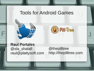 Tools for Android Games




Raul Portales
@sla_shalafi          @thepilltree
raul@plattysoft.com   http://thepilltree.com
 