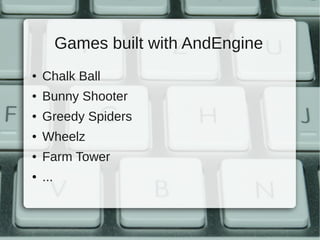 Games built with AndEngine
●   Chalk Ball
●   Bunny Shooter
●   Greedy Spiders
●   Wheelz
●   Farm Tower
●   ...
 