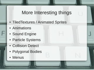 More Interesting things
●   TiledTextures / Animated Sprites
●   Animations
●   Sound Engine
●   Particle Systems
●   Collision Detect
●   Polygonal Bodies
●   Menus
 