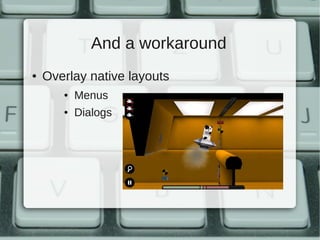 And a workaround
●   Overlay native layouts
       ●   Menus
       ●   Dialogs
 