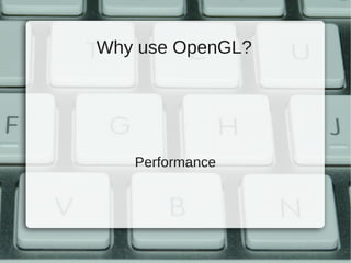 Why use OpenGL?




   Performance
 