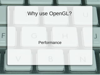 Why use OpenGL?




   Performance
 