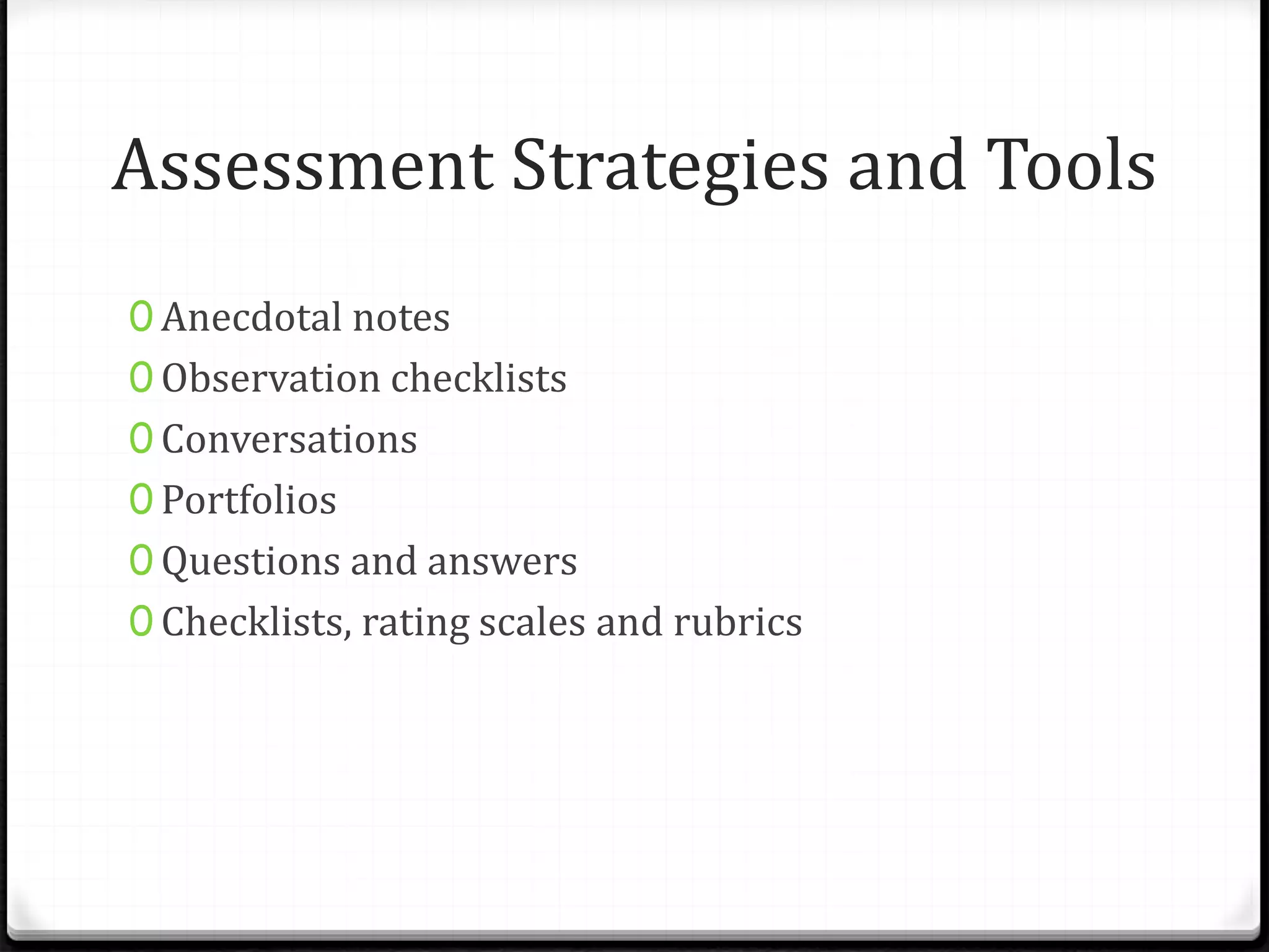 Assessment Strategies and Tools
0 Anecdotal notes
0 Observation checklists
0 Conversations
0 Portfolios
0 Questions and answers
0 Checklists, rating scales and rubrics
 