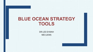 BLUE OCEAN STRATEGY
TOOLS
DR LEE OIWAH
MD (UKM)
 