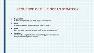 SEQUENCE OF BLUE OCEAN STRATEGY
■ Buyer Utility
Is there exceptional buyer utility in your business idea?
■ Price
Is your ...