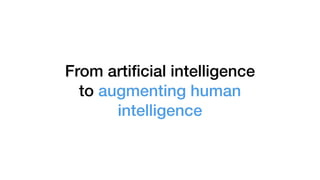 From artiﬁcial intelligence
to augmenting human
intelligence
 