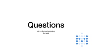 Questions
simon@metabase.com

@sbelak
 