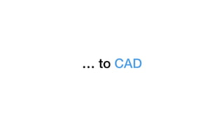 … to CAD
 