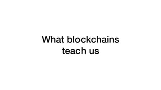 What blockchains
teach us
 