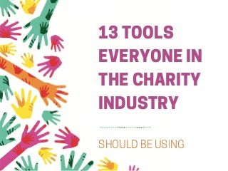 13 TOOLS
EVERYONE IN
THE CHARITY
INDUSTRY
SHOULD BE USING
 