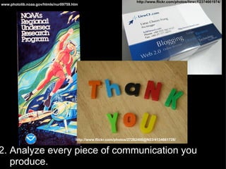 2. Analyze every piece of communication you         produce. www.photolib.noaa.gov/htmls/nur09759.htm http://www.flickr.com/photos/27282406@N03/4134661728/ http://www.flickr.com/photos/liewcf/2374661974/ 