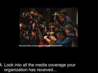 4. Look into all the media coverage your       organization has received... http://www.flickr.com/photos/16339684@N00/2432539878/ 