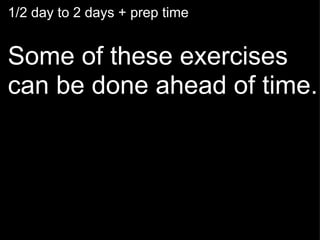 1/2 day to 2 days + prep time   Some of these exercises can be done ahead of time.   