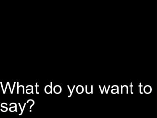 What do you want to say? 