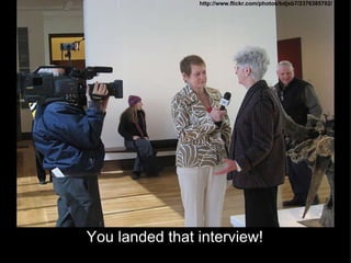 You landed that interview! http://www.flickr.com/photos/bdjsb7/2376385702/ 