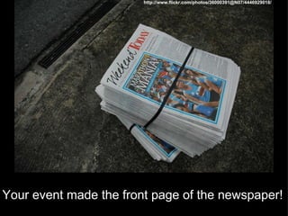 Your event made the front page of the newspaper! http://www.flickr.com/photos/36000391@N07/4446929018/ 