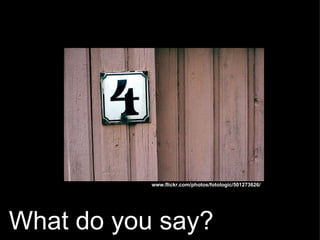   What do you say?   www.flickr.com/photos/fotologic/501273626/ 