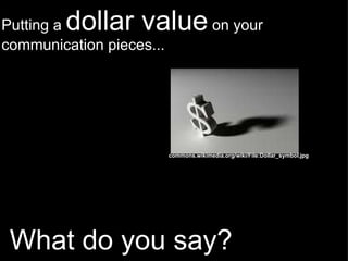   What do you say? Putting a  dollar value  on your communication pieces...   commons.wikimedia.org/wiki/File:Dollar_symbol.jpg 