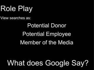 What does Google Say? Role Play   View searches as:   Potential Donor   Potential Employee   Member of the Media          