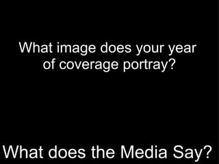 What does the Media Say? What image does your year  of coverage portray? 