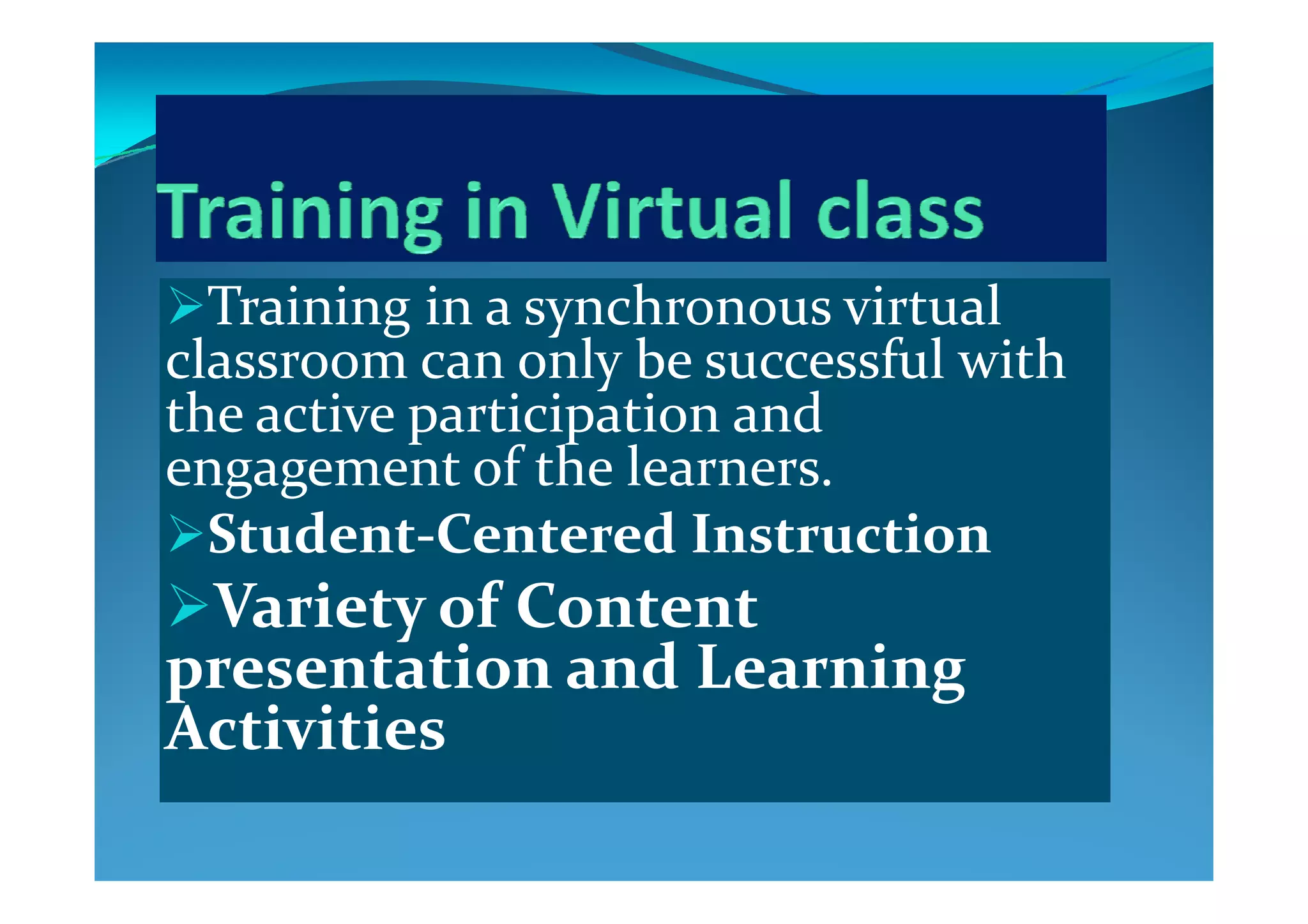 Training in a synchronous virtual 
classroom can only be successful with classroom can only be successful with 
the active participation and 
engagement of the learnersengagement of the learners.
Student‐Centered Instruction
Variety of Content 
presentation and Learning presentation and Learning 
Activities
 